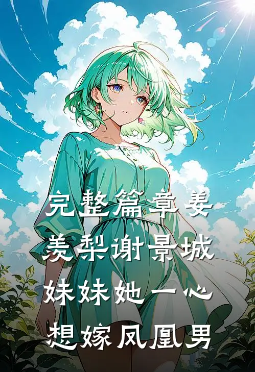 完整篇章姜羡梨谢景城妹妹她一心想嫁凤凰男