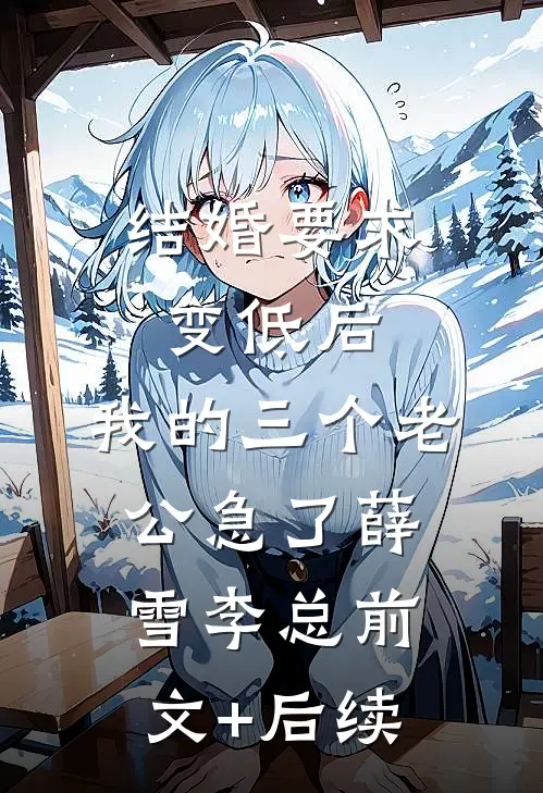 结婚要求变低后，我的三个老公急了薛雪李总前文+后续