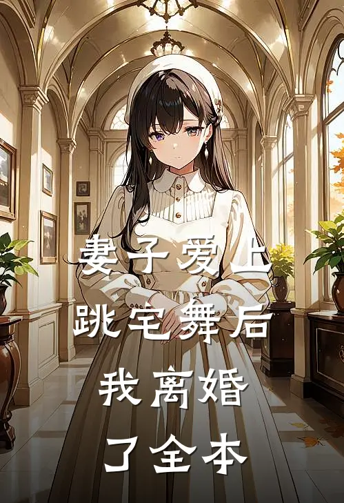 妻子爱上跳宅舞后，我离婚了全本