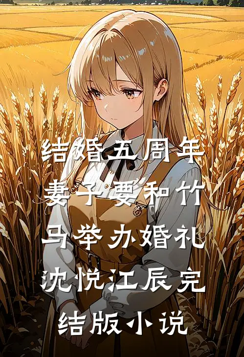 结婚五周年，妻子要和竹马举办婚礼沈悦江辰完结版小说