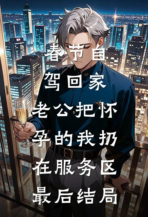 春节自驾回家，老公把怀孕的我扔在服务区最后结局