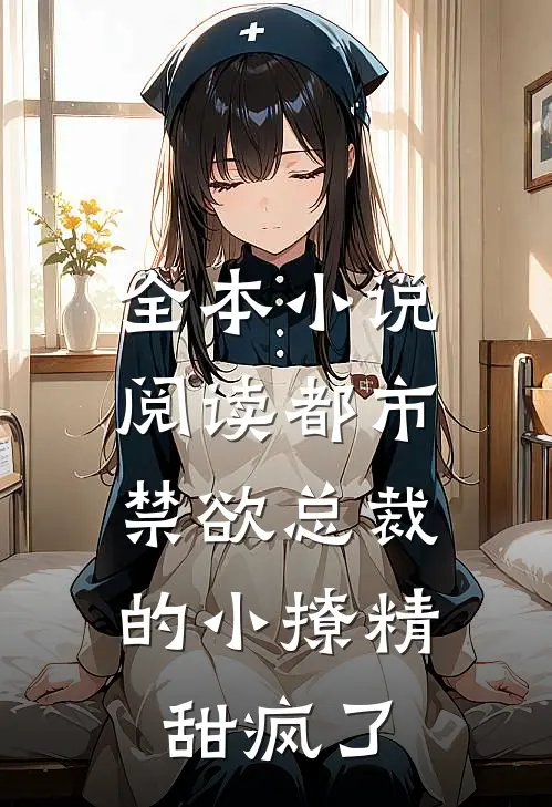 全本小说阅读都市：禁欲总裁的小撩精甜疯了