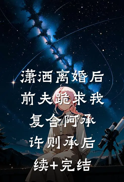 潇洒离婚后，前夫跪求我复合阿承许则承后续+完结