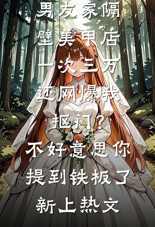 男友家隔壁美甲店一次三万，还网爆我抠门？不好意思你提到铁板了新上热文