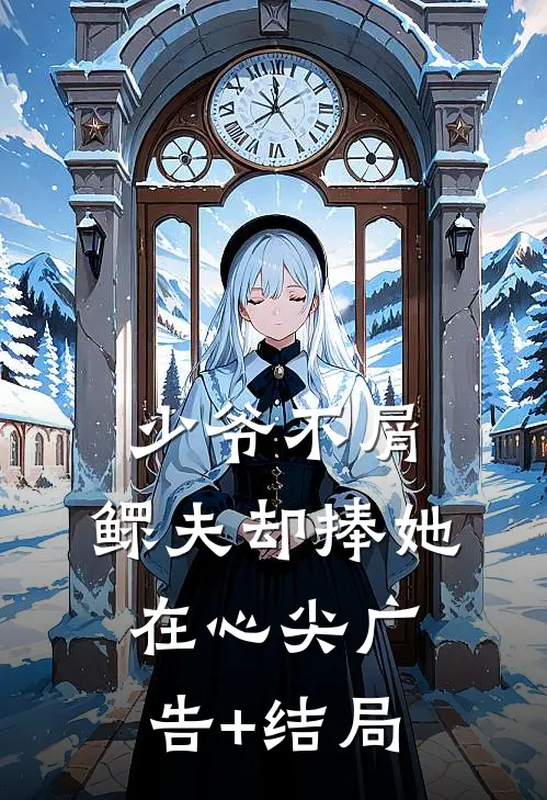 少爷不屑，鳏夫却捧她在心尖广告+结局