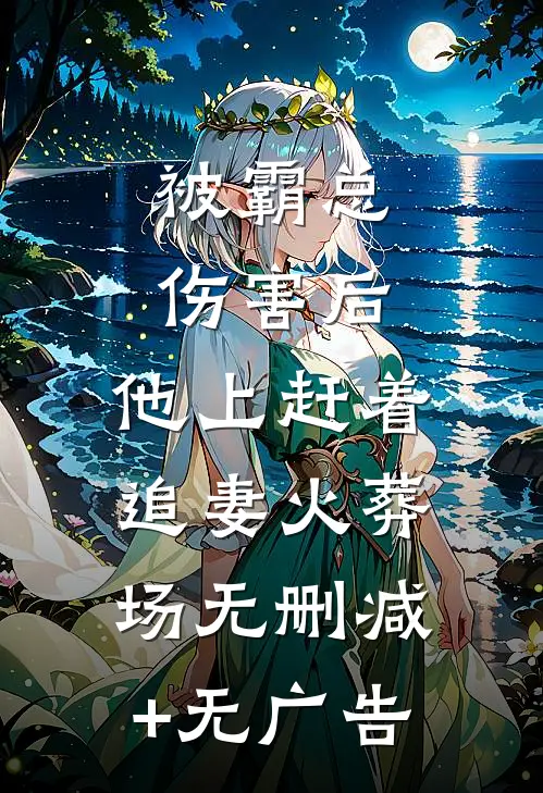 被霸总伤害后，他上赶着追妻火葬场无删减+无广告