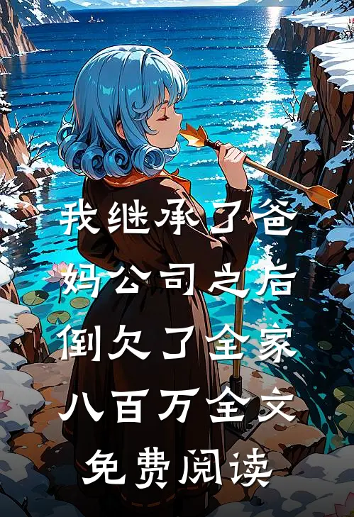 我继承了爸妈公司之后，倒欠了全家八百万全文免费阅读