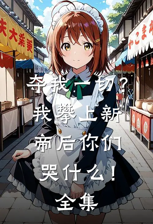 夺我一切？我攀上新帝后你们哭什么！全集