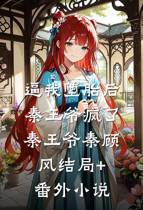 逼我堕胎后，秦王爷疯了秦王爷秦顾风结局+番外小说