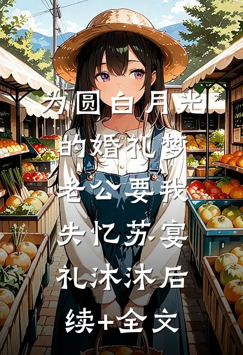为圆白月光的婚礼梦，老公要我失忆苏宴礼沐沐后续+全文