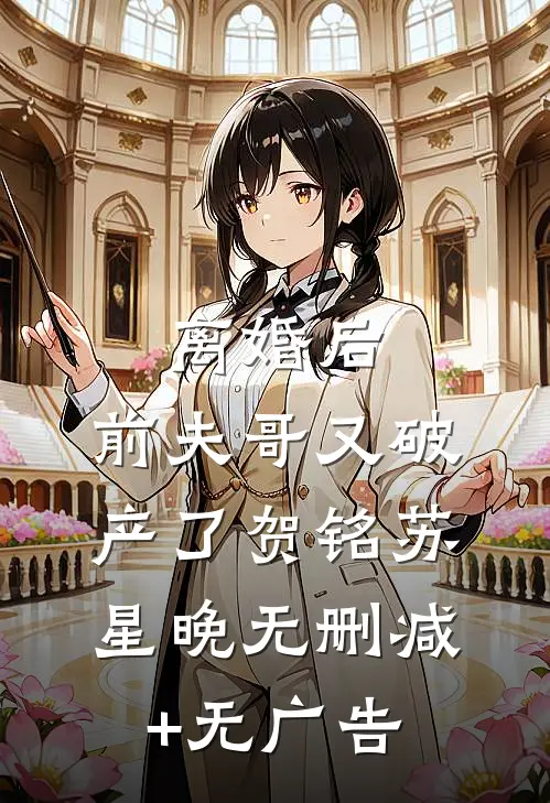 离婚后，前夫哥又破产了贺铭苏星晚无删减+无广告