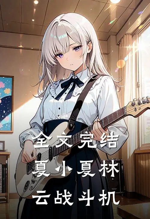 全文完结夏小夏林云战斗机