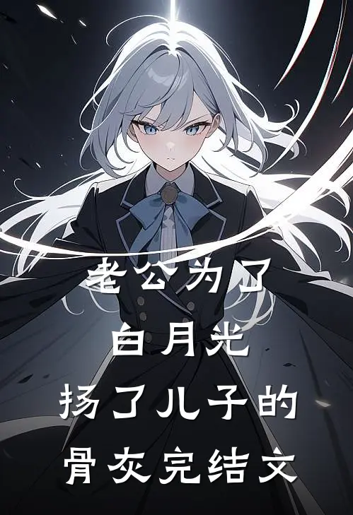 老公为了白月光，扬了儿子的骨灰完结文