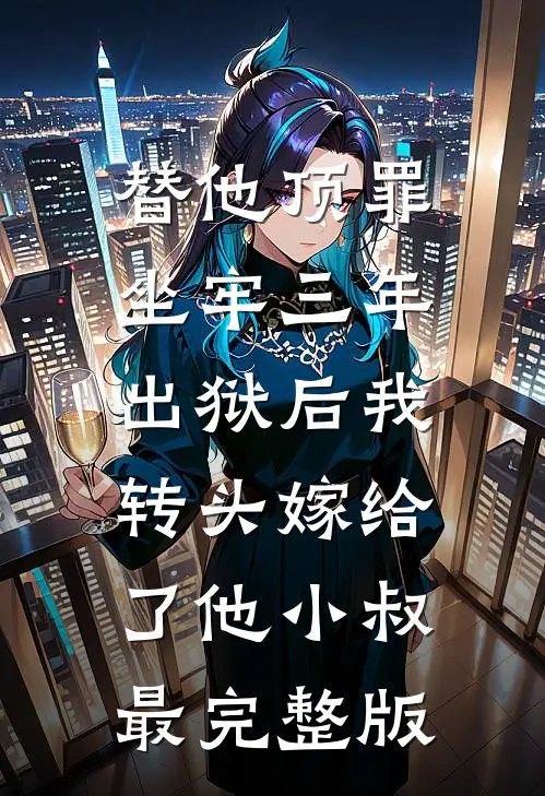 替他顶罪坐牢三年，出狱后我转头嫁给了他小叔最完整版