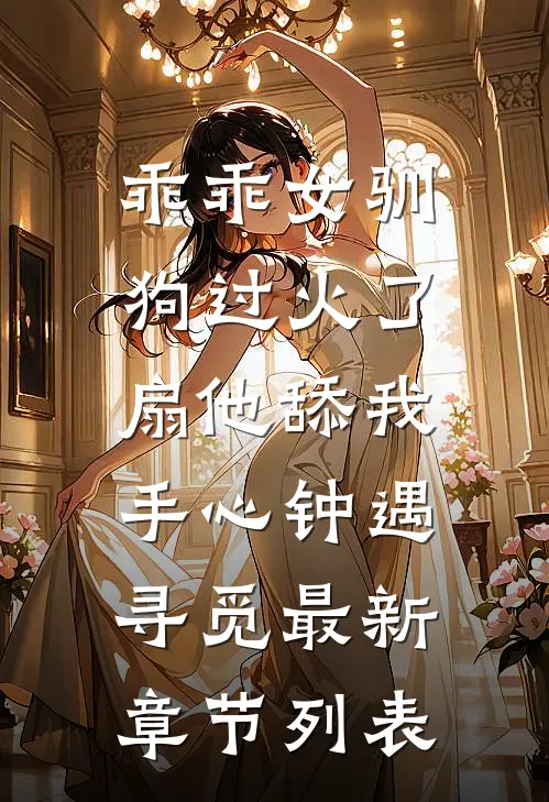 乖乖女驯狗过火了，扇他舔我手心钟遇寻觅最新章节列表