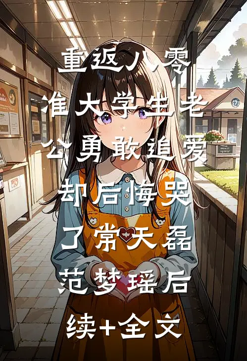 重返八零，准大学生老公勇敢追爱却后悔哭了常天磊范梦瑶后续+全文