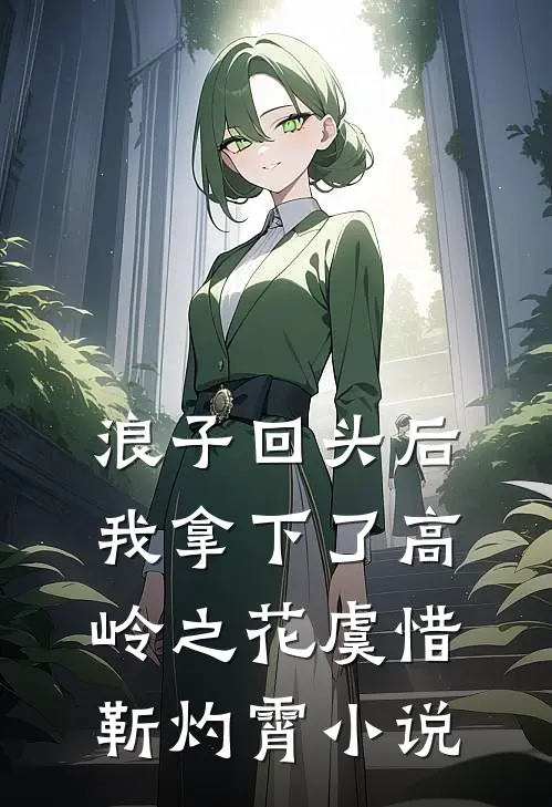 浪子回头后，我拿下了高岭之花虞惜靳灼霄小说