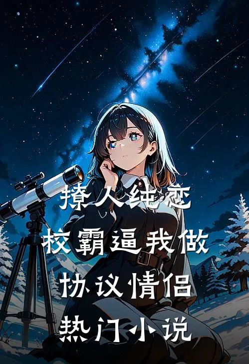 撩人纯恋：校霸逼我做协议情侣热门小说