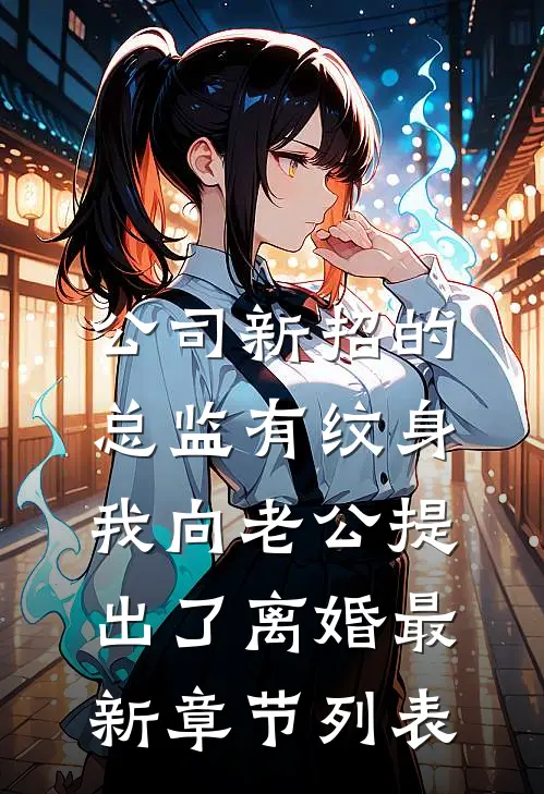 公司新招的总监有纹身，我向老公提出了离婚最新章节列表