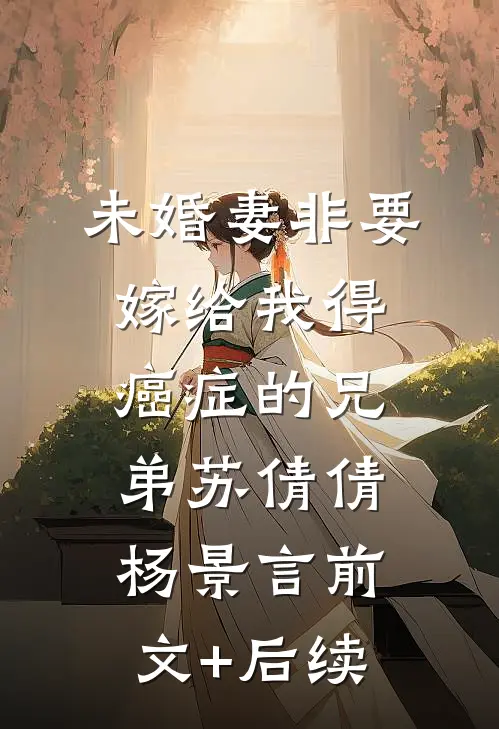未婚妻非要嫁给我得癌症的兄弟苏倩倩杨景言前文+后续