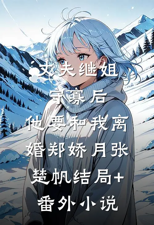 丈夫继姐守寡后，他要和我离婚郑娇月张楚帆结局+番外小说