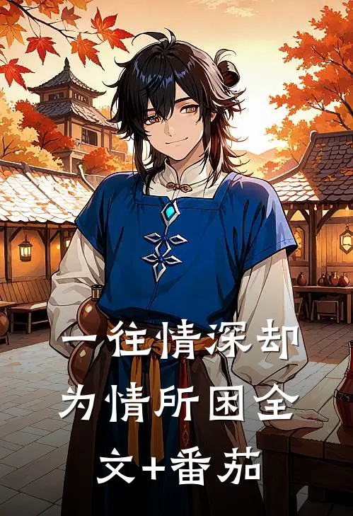 一往情深却为情所困全文+番茄