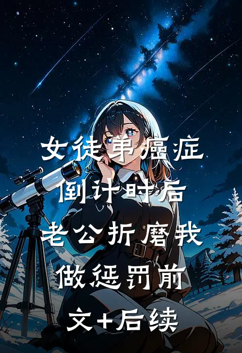 女徒弟癌症倒计时后，老公折磨我做惩罚前文+后续