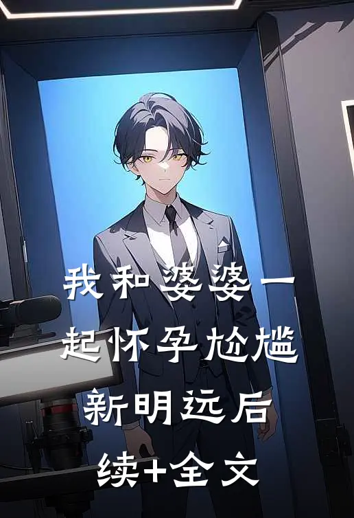 我和婆婆一起怀孕尬尴新明远后续+全文