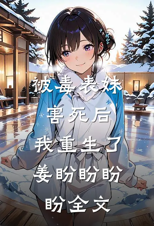 被毒表妹害死后，我重生了姜盼盼盼盼全文