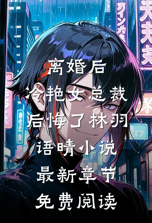 离婚后，冷艳女总裁后悔了林羽语晴小说最新章节免费阅读