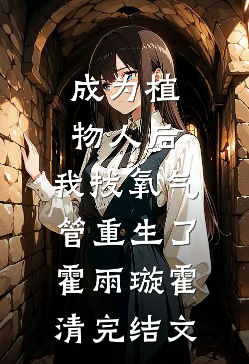 成为植物人后，我拔氧气管重生了霍雨璇霍清完结文