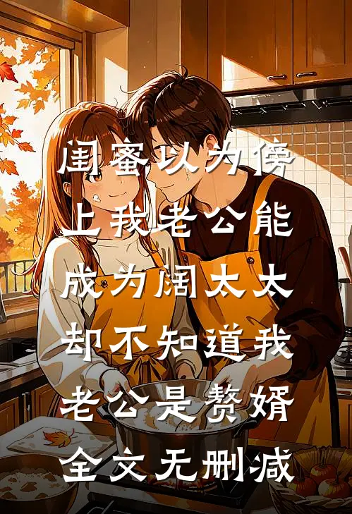 闺蜜以为傍上我老公能成为阔太太，却不知道我老公是赘婿全文无删减