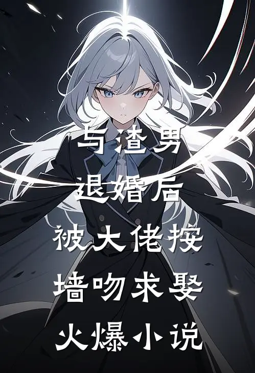 与渣男退婚后，被大佬按墙吻求娶火爆小说