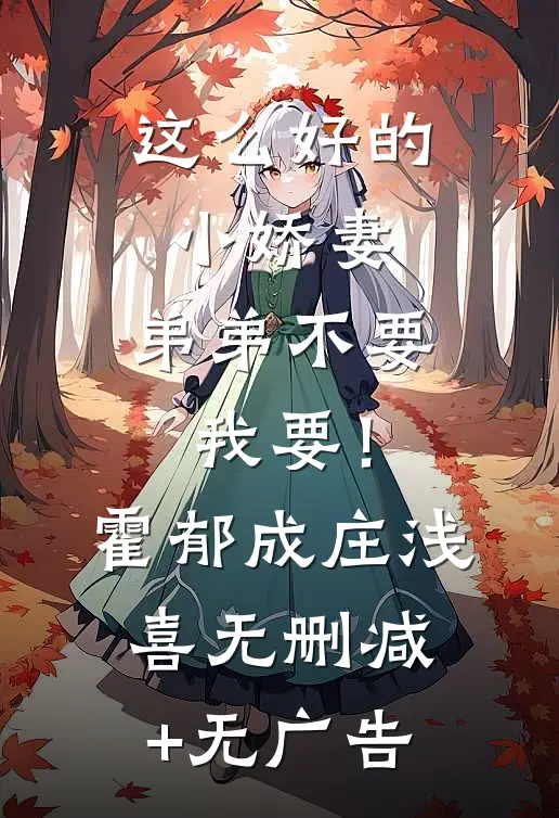 这么好的小娇妻，弟弟不要我要！霍郁成庄浅喜无删减+无广告