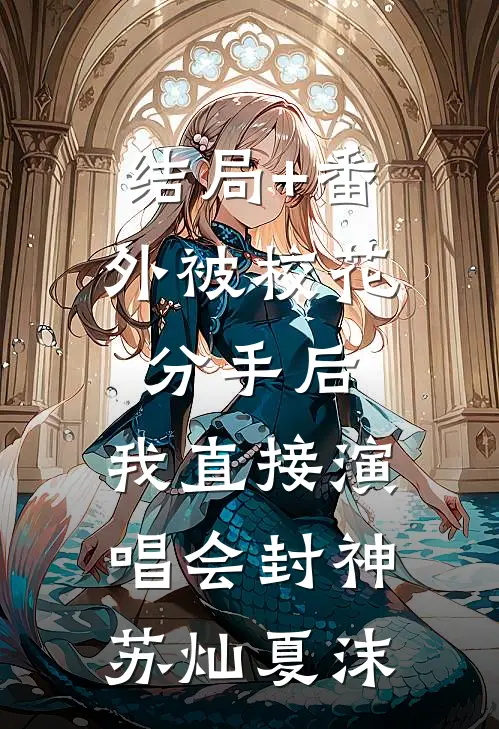 结局+番外被校花分手后，我直接演唱会封神苏灿夏沫