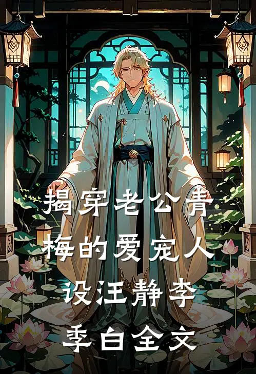 揭穿老公青梅的爱宠人设汪静李季白全文