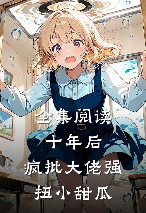 全集阅读十年后，疯批大佬强扭小甜瓜