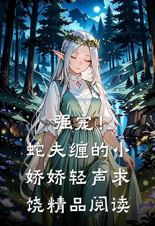 强宠！蛇夫缠的小娇娇轻声求饶精品阅读