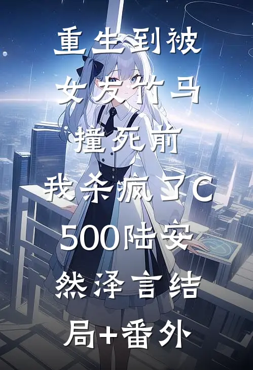 重生到被女友竹马撞死前，我杀疯了C500陆安然泽言结局+番外