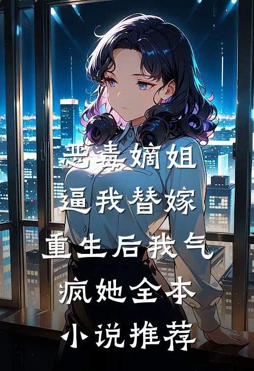 恶毒嫡姐逼我替嫁，重生后我气疯她全本小说推荐