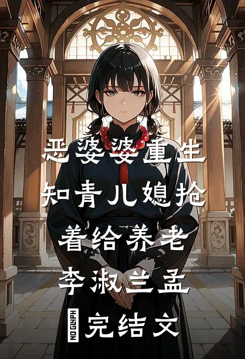 恶婆婆重生：知青儿媳抢着给养老李淑兰孟玥完结文