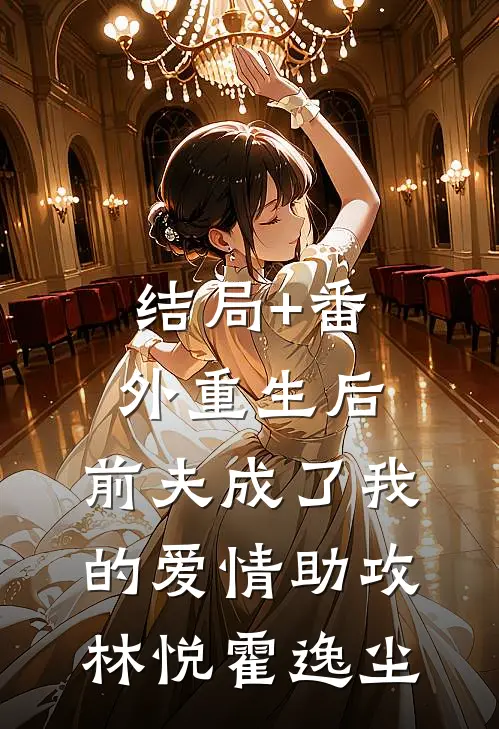 结局+番外重生后，前夫成了我的爱情助攻林悦霍逸尘