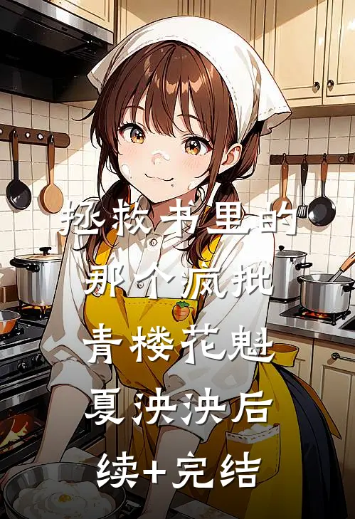拯救书里的那个疯批青楼花魁夏泱泱后续+完结