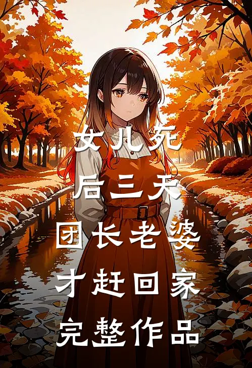 女儿死后三天，团长老婆才赶回家完整作品