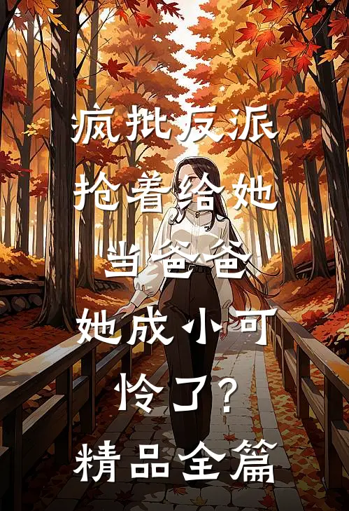 疯批反派抢着给她当爸爸,她成小可怜了?精品全篇