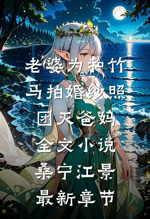 老婆为和竹马拍婚纱照，团灭爸妈全文小说桑宁江景最新章节