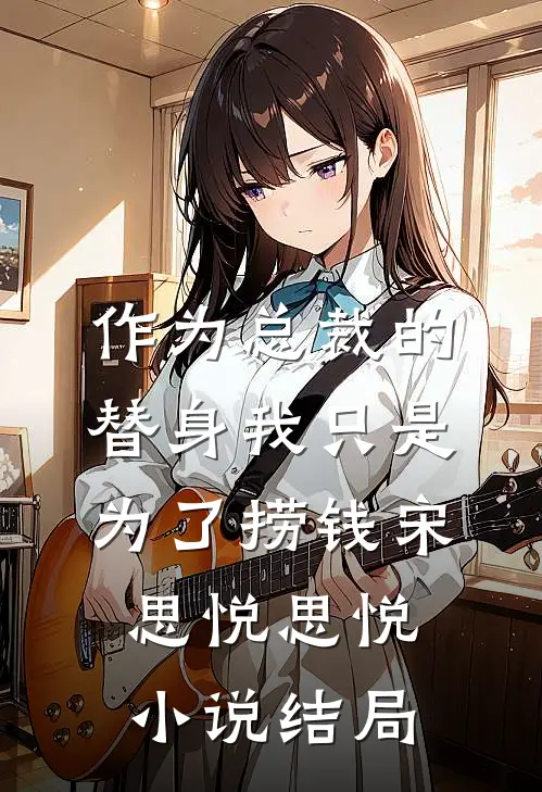 作为总裁的替身我只是为了捞钱宋思悦思悦小说结局