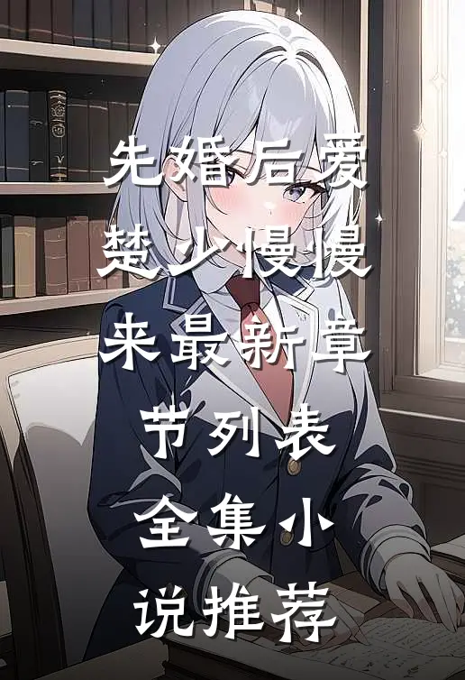 先婚后爱,楚少慢慢来最新章节列表全集小说推荐