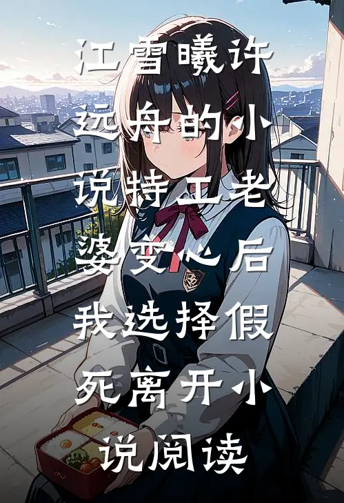 江雪曦许远舟的小说特工老婆变心后，我选择假死离开小说阅读