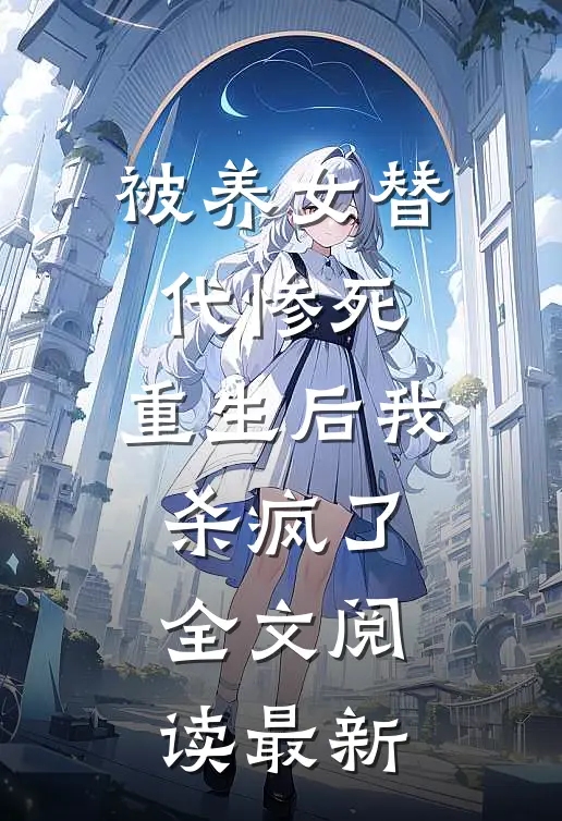 被养女替代惨死，重生后我杀疯了全文阅读最新